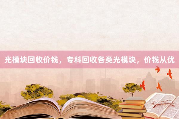 光模块回收价钱，专科回收各类光模块，价钱从优