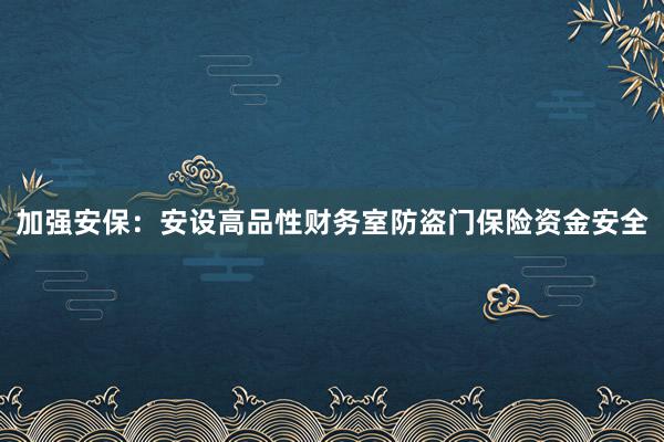加强安保：安设高品性财务室防盗门保险资金安全