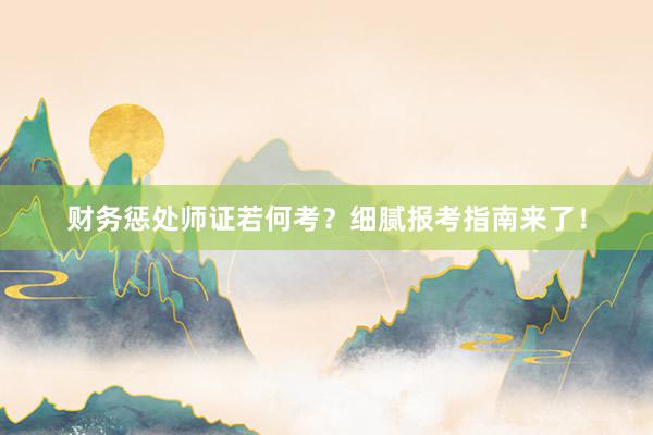 财务惩处师证若何考？细腻报考指南来了！