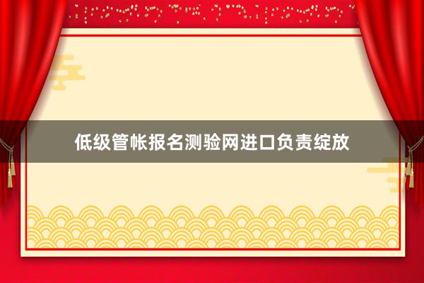 低级管帐报名测验网进口负责绽放