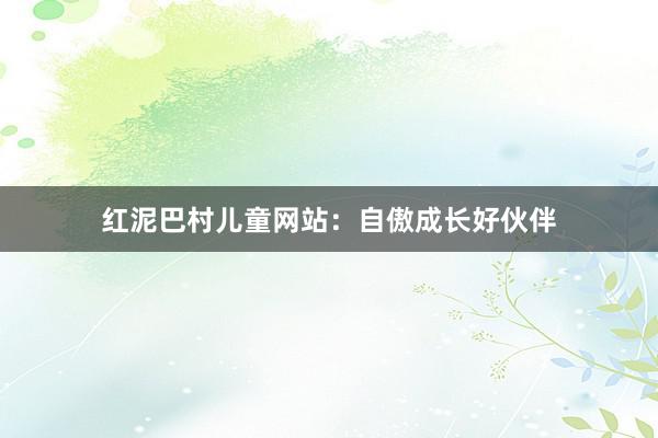 红泥巴村儿童网站：自傲成长好伙伴