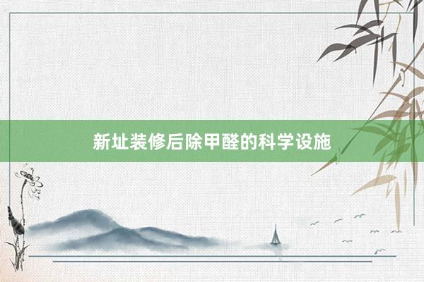 新址装修后除甲醛的科学设施