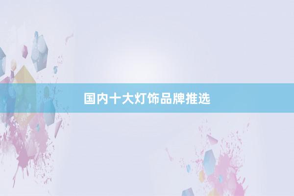 国内十大灯饰品牌推选