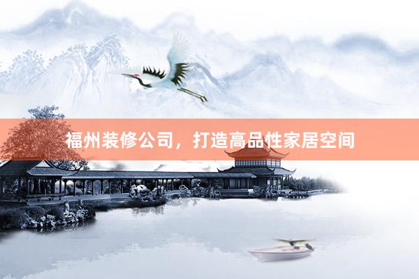 福州装修公司，打造高品性家居空间