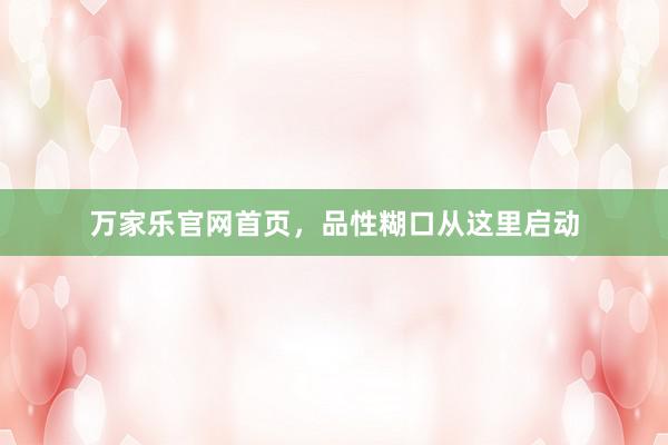 万家乐官网首页，品性糊口从这里启动