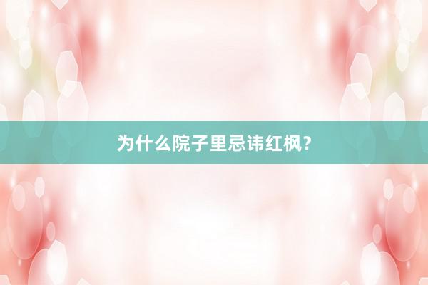 为什么院子里忌讳红枫？